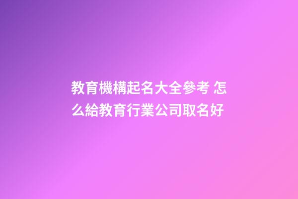 教育機構起名大全參考 怎么給教育行業公司取名好